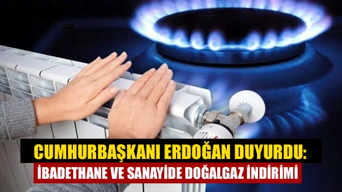 Cumhurbaşkanı Erdoğan duyurdu: İbadethane ve sanayide doğalgaz indirimi