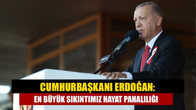 Cumhurbaşkanı Erdoğan: En büyük sıkıntımız hayat pahalılığı
