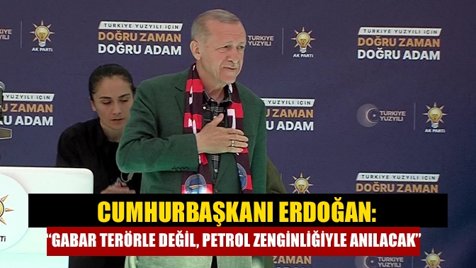 Cumhurbaşkanı Erdoğan: Gabar terörle değil, petrol zenginliğiyle anılacak