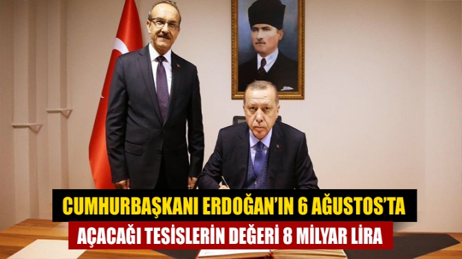 Cumhurbaşkanı Erdoğan’ın 6 Ağustos’ta açacağı tesislerin değeri 8 milyar lira