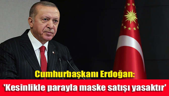 Cumhurbaşkanı Erdoğan: 'Kesinlikle parayla maske satışı yasaktır'