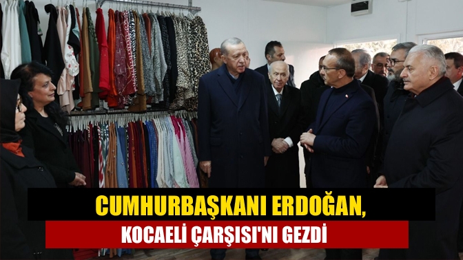 Cumhurbaşkanı Erdoğan, Kocaeli Çarşısını gezdi