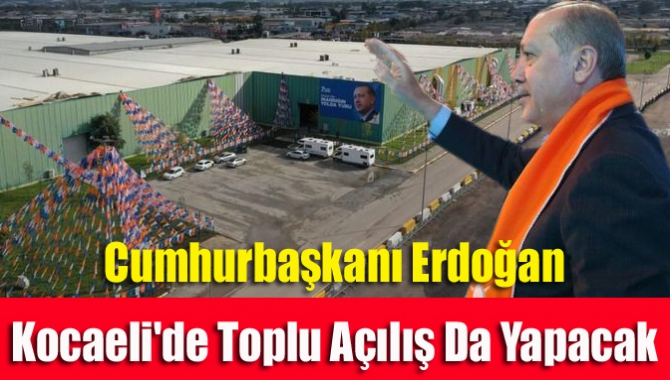 Cumhurbaşkanı Erdoğan Kocaeli'de Toplu Açılış Da Yapacak