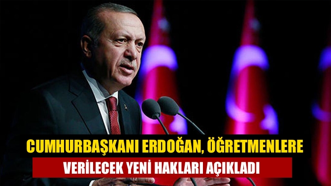 Cumhurbaşkanı Erdoğan, öğretmenlere verilecek yeni hakları açıkladı