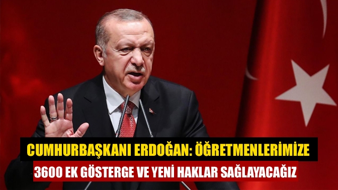 Cumhurbaşkanı Erdoğan: Öğretmenlerimize 3600 ek gösterge ve yeni haklar sağlayacağız