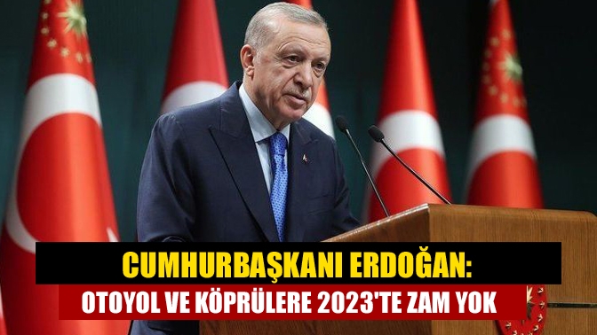Cumhurbaşkanı Erdoğan: Otoyol ve köprülere 2023te zam yok