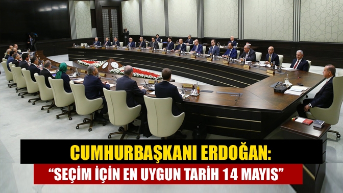 Cumhurbaşkanı Erdoğan: “Seçim için en uygun tarih 14 Mayıs”