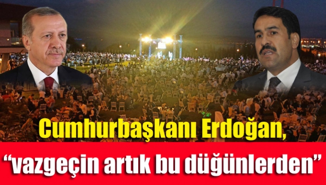 Cumhurbaşkanı Erdoğan, “vazgeçin artık bu düğünlerden”