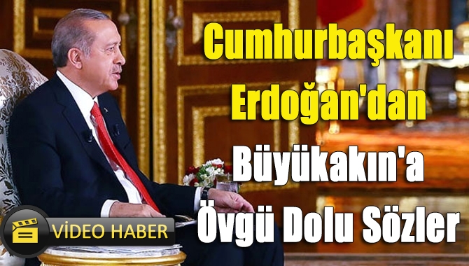 Cumhurbaşkanı Erdoğan'dan Büyükakın'a Övgü Dolu Sözler