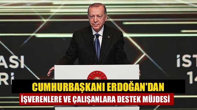 Cumhurbaşkanı Erdoğan'dan işverenlere ve çalışanlara destek müjdesi