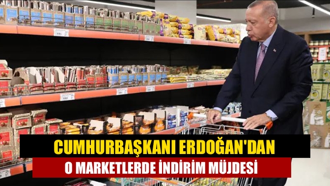 Cumhurbaşkanı Erdoğandan O marketlerde indirim müjdesi