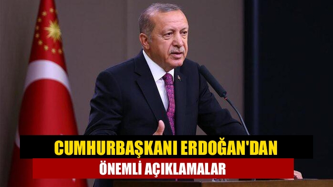 Cumhurbaşkanı Erdoğandan önemli açıklamalar