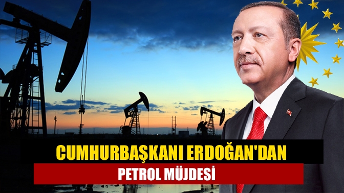 Cumhurbaşkanı Erdoğandan petrol müjdesi