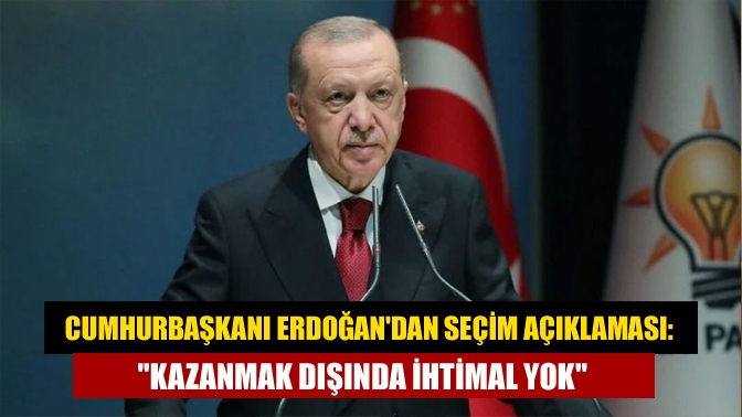 Cumhurbaşkanı Erdoğan'dan seçim açıklaması: "Kazanmak dışında ihtimal yok"