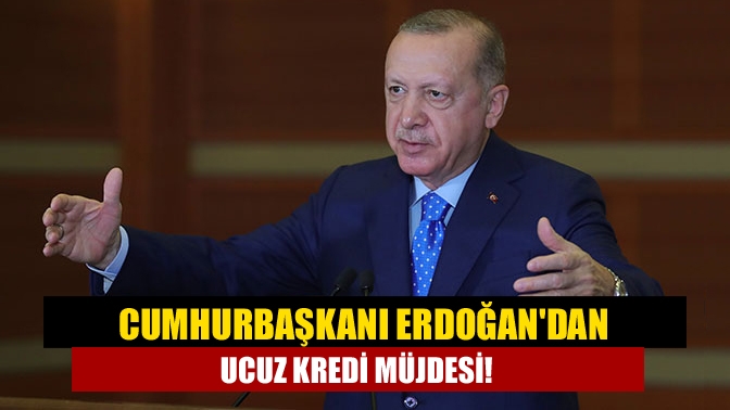 Cumhurbaşkanı Erdoğandan ucuz kredi müjdesi!