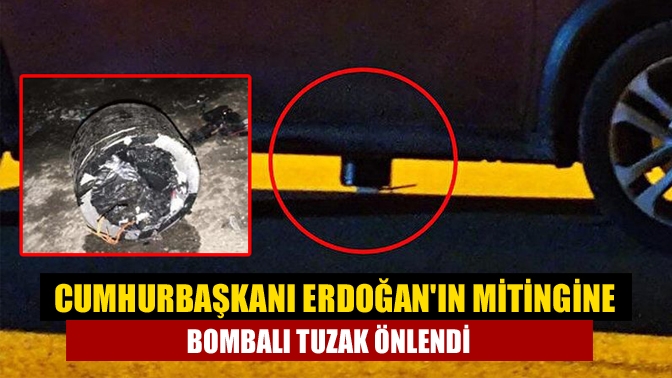Cumhurbaşkanı Erdoğanın mitingine bombalı tuzak önlendi