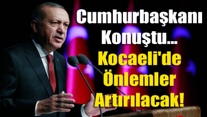 Cumhurbaşkanı konuştu... Kocaeli'de Önlemler artırılacak!