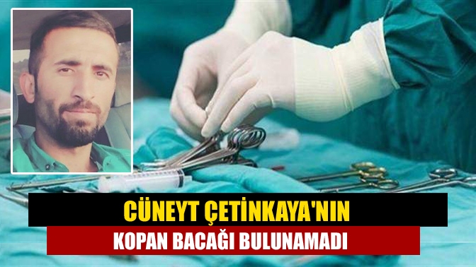 Cüneyt Çetinkayanın kopan bacağı bulunamadı