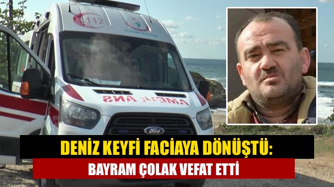 Deniz Keyfi Faciaya Dönüştü: Bayram Çolak Vefat Etti