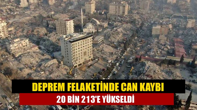 Deprem felaketinde can kaybı 20 bin 213e yükseldi