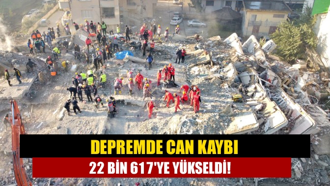 Depremde can kaybı 22 bin 617ye yükseldi!