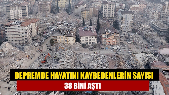 Depremde hayatını kaybedenlerin sayısı 38 bini aştı