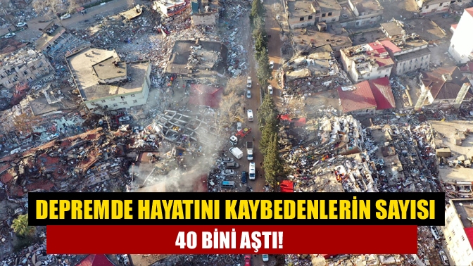 Depremde hayatını kaybedenlerin sayısı 40 bini aştı!