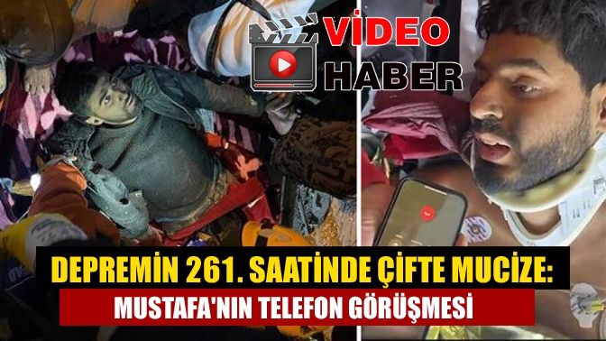 Depremin 261. saatinde çifte mucize: Mustafanın telefon görüşmesi