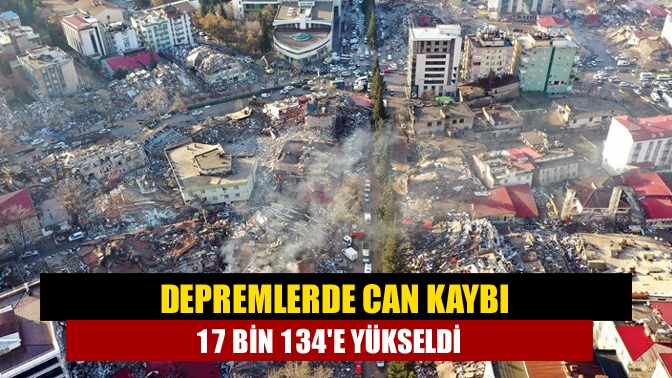 Depremlerde can kaybı 17 bin 134e yükseldi