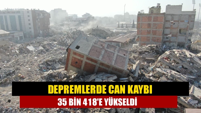 Depremlerde can kaybı 35 bin 418e yükseldi