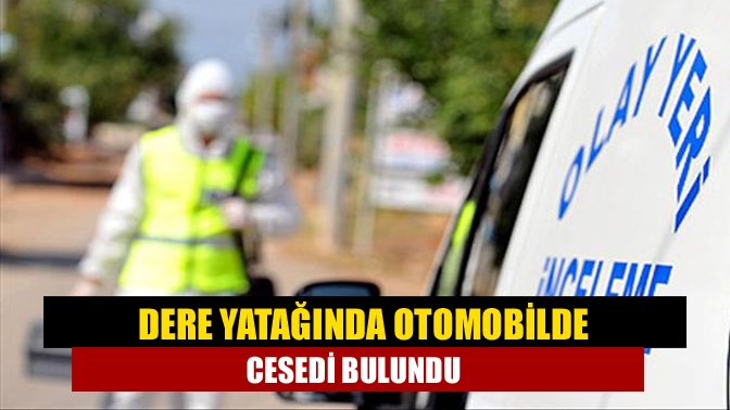 Dere yatağında otomobilde cesedi bulundu