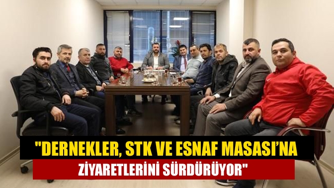 Dernekler, STK ve Esnaf Masası’na ziyaretlerini sürdürüyor