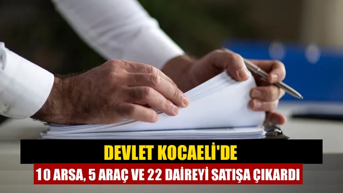 Devlet Kocaeli'de 10 arsa, 5 araç ve 22 daireyi satışa çıkardı