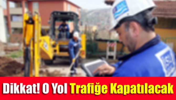 Dikkat! O yol trafiğe kapandı