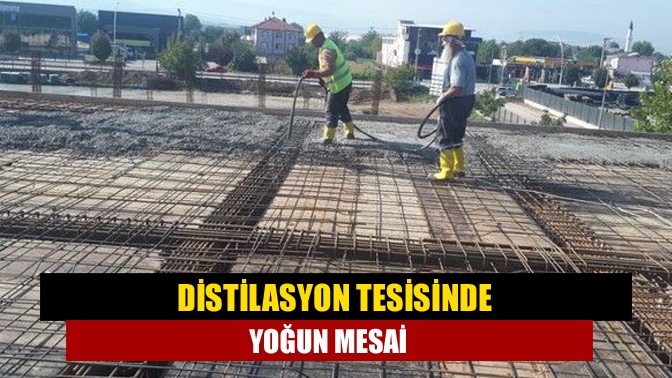 Distilasyon tesisinde yoğun mesai