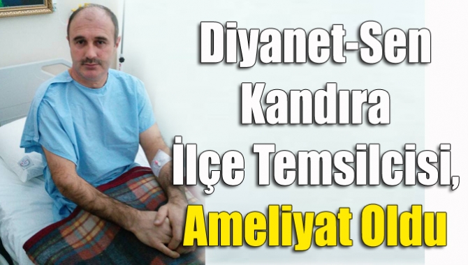 Diyanet-Sen Kandıra İlçe Temsilcisi, ameliyat oldu