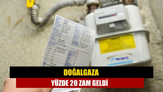 Doğalgaza yüzde 20 zam geldi