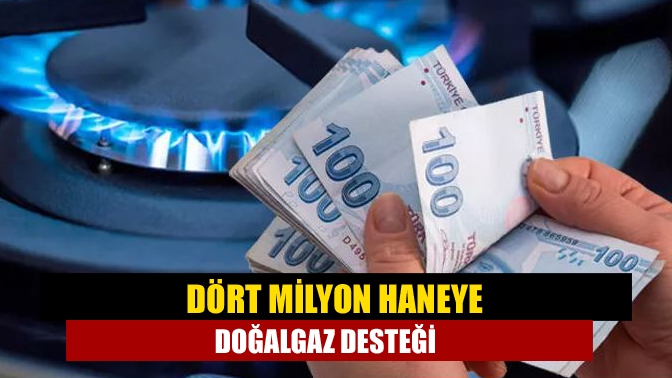 Dört milyon haneye doğalgaz desteği