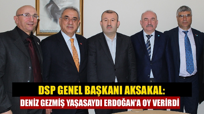 DSP Genel Başkanı Aksakal: Deniz Gezmiş yaşasaydı Erdoğana oy verirdi