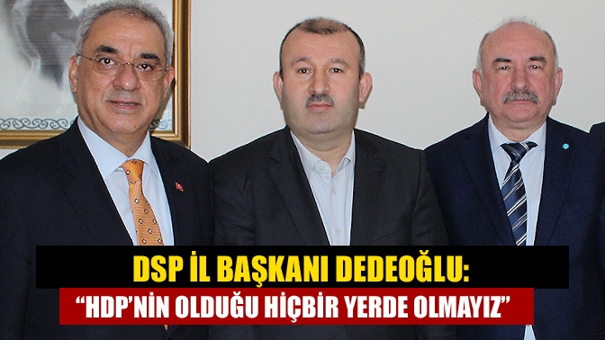 DSP İl Başkanı Dedeoğlu: “HDP’nin olduğu hiçbir yerde olmayız”
