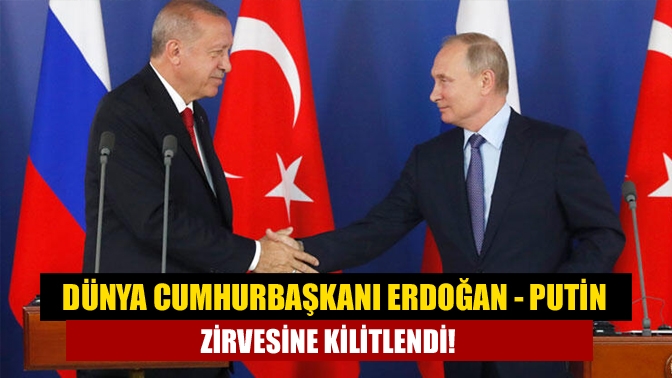 Dünya Cumhurbaşkanı Erdoğan - Putin zirvesine kilitlendi!