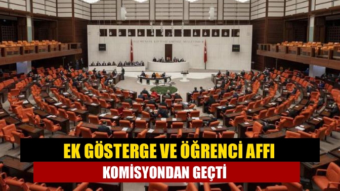 Ek gösterge ve öğrenci affı komisyondan geçti