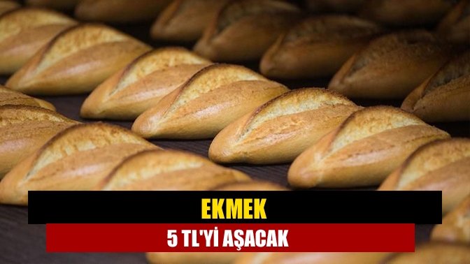 Ekmek 5 TLyi aşacak