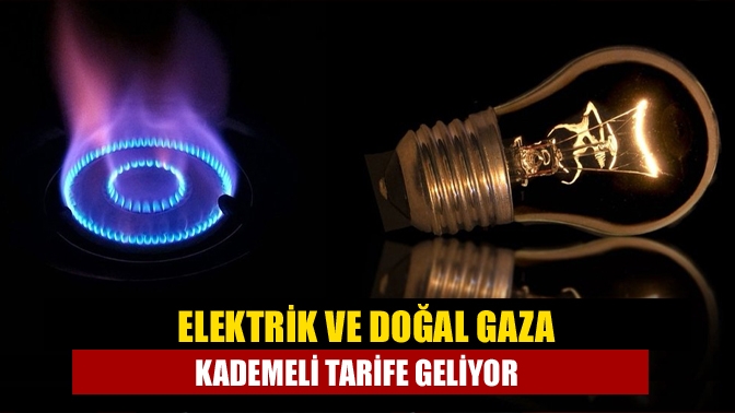 Elektrik ve doğal gaza kademeli tarife geliyor