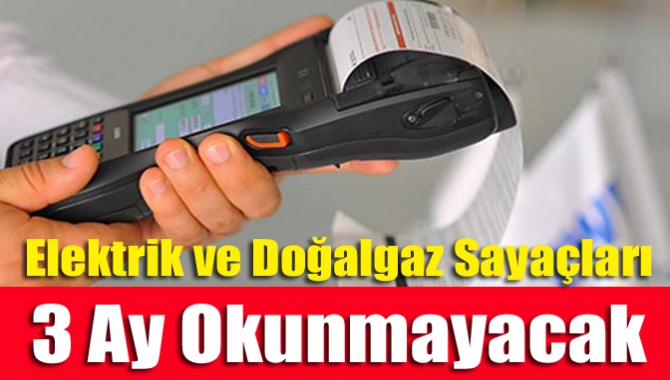 Elektrik ve doğalgaz sayaçları 3 ay okunmayacak