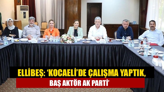 Ellibeş: ‘Kocaeli’de çalışma yaptık, baş aktör AK Parti’