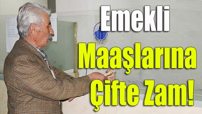 Emekli Maaşlarına çifte zam!