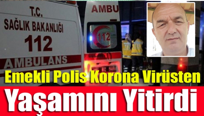 Emekli polis korona virüsten yaşamını yitirdi