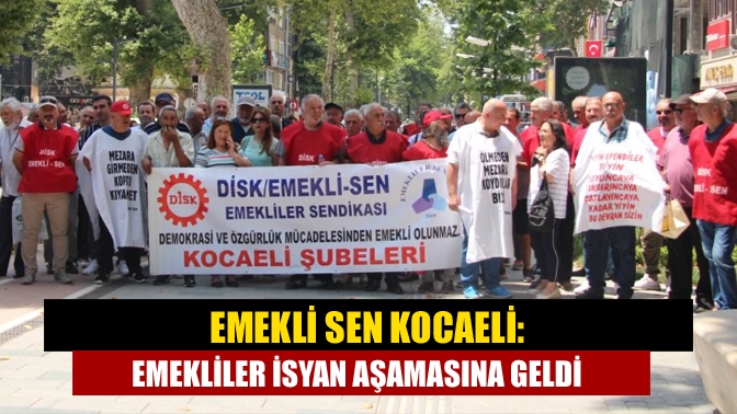 Emekli Sen Kocaeli: Emekliler isyan aşamasına geldi