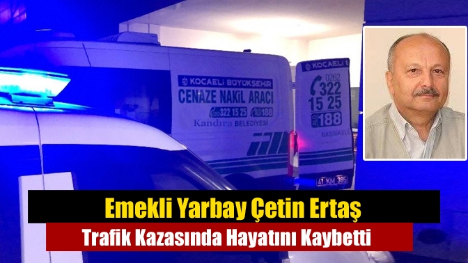 Emekli Yarbay Çetin Ertaş Trafik Kazasında Hayatını Kaybetti